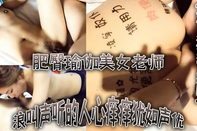 对白淫荡完整版不行不要老公大坏蛋浪叫声听的人心痒痒犹如声优的肥臀瑜伽美女老师被土豪各种爆干水太多