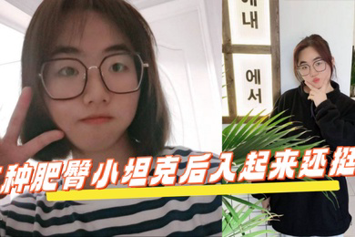反差学生眼镜妹这种肥臀小坦克后入起来还挺爽