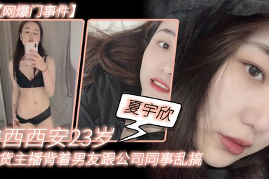 网爆门事件陕.西西.安23岁.带货主.播背着男友.跟公司同事.乱搞拍.了一堆.露脸视频.还有隔空.自慰被发.现流出这妹子被实名曝光后好像还下海做了一段时间的黄播