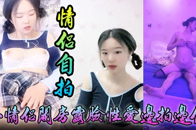情侣自拍小情侣开房露脸性爱边拍边做小嫩妹奶大叫声让人受爸爸你好大啊顶到底了对白淫荡