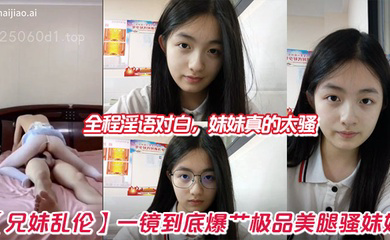 一镜到底爆艹极品美腿骚妹妹,全程淫语对白,妹妹真的太骚
