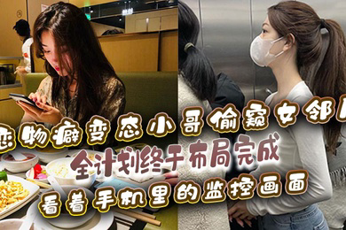恋物癖偷窥女邻居恋物癖变态小哥偷窥女邻居全计划终于布局完成看着手机里的监控画面