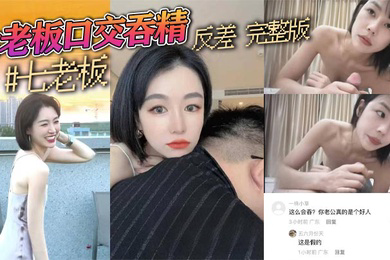 抖音三只羊七老板卢文庆七老板口交吞精反差完整版