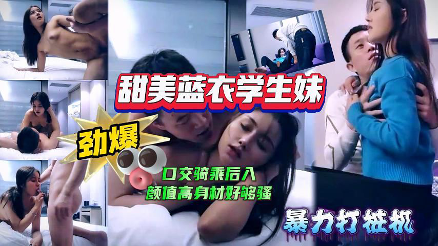 甜美蓝衣学生妹,口交骑乘后入姿势变换多样,颜值高身材好,也够骚
