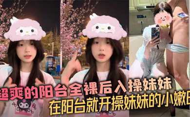 超爽的阳台全裸后入操妹妹 在阳台就开操妹妹的小嫩B