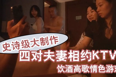换妻之旅史诗级大制作四对夫妻相约KTV饮酒高歌情色游戏