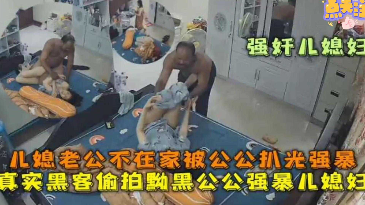 老公不在家被公公扒光强暴!真实黑客偷拍黝黑公公强暴儿媳!完整版来袭!!-精品力荐