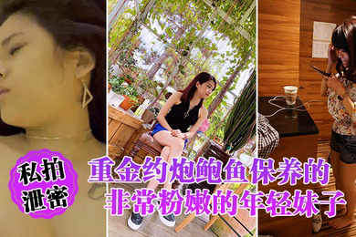 私拍泄密重金约炮鲍鱼保养的非常粉嫩的年轻妹子_物有所值_完美露脸