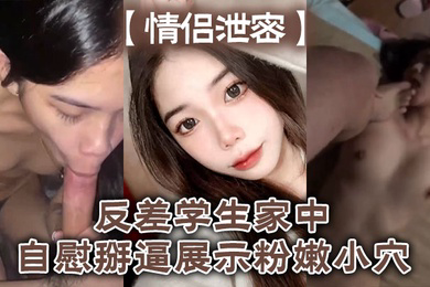情侣泄密反差学生家中自慰掰逼展示粉嫩小穴抽插出白浆好想插入