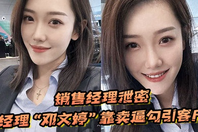 销售经理泄密销售经理总有办法把东西卖出去经理邓文婷靠卖逼勾引客户的以升职加薪