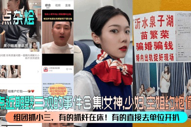 热点杂烩盘点近期毁三观的事件合集女神少妇空姐约炮偷情组团抓小三有的抓奸在床有的直接去单位开扒