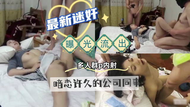 迷奸,曝光流出,暗恋许久的公司同事,下药搞定她,多人轮流无套内射