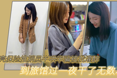 漂亮.保险推.销员半.哄半.骗被我.灌醉.到旅.馆过.一夜干.了无数次