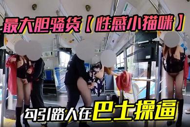 最大胆骚货性感小猫咪勾引路人在巴士操逼