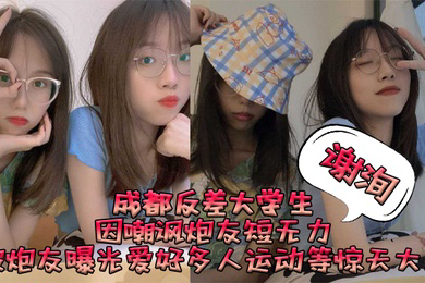 成都反差大学生谢洵因嘲讽炮友短无力被炮友曝光爱好多人运动等惊天大瓜