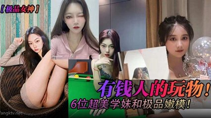 有钱人的玩物!六位超美学妹和极品嫩模
