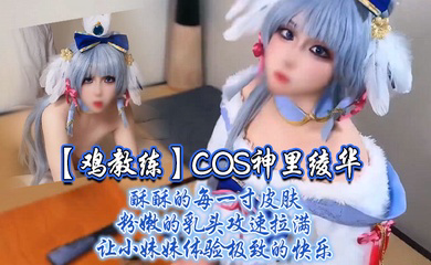 COS神里绫华,酥酥的每一寸皮肤 粉嫩的乳头,攻速拉满让小妹妹体验极致的快乐