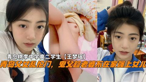推荐青岛父女乱伦门,鬼父趁老婆不在家破处女儿,青岛中学高二学生