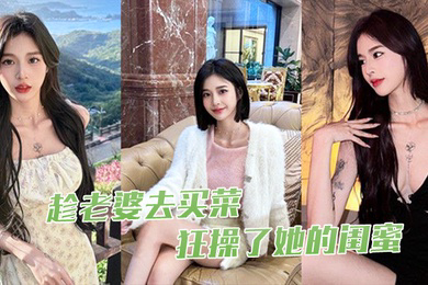 趁老婆去买菜狂操了她的闺蜜