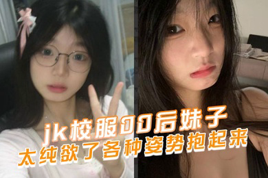 jk校服00后妹子太纯欲了各种姿势抱起来