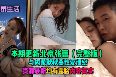 记录生活本期更新北京张蕾完整版与内蒙耿秋燕性爱泄密资源均有露脸内容真实