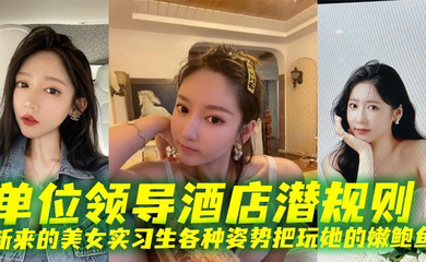 单位领导酒店潜规则新来的美女实习生各种姿势把玩她的嫩鲍鱼