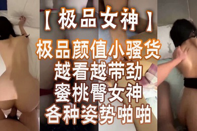极品女神蜜桃臀女神各种姿势啪啪_后入被内射_极品颜值小骚货越看越带劲