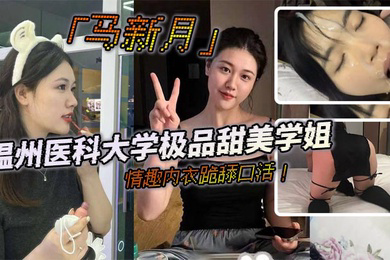 温州医科大学极品甜美学姐马新月情趣内衣跪舔口活主动约炮小鲜肉学弟视频火辣曝光