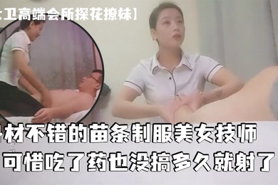 大卫高端会所探花撩妹身材不错的苗条制服美女技师可惜吃了药也没搞多久就射了