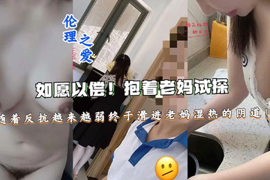 如愿以偿!抱着老妈试探,随着反抗越来越弱终于滑进老妈湿热的阴道终于滑进老妈湿热的阴道