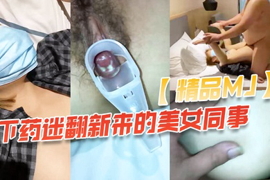 精品MJ同事聚餐下药迷翻新来的美女同事_带回酒店啪啪啪