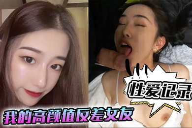 性爱记录我的高颜值反差女友日常性爱记录