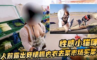 性感小猫咪 人前露出穿情趣内衣去菜市场买菜 路边购物 户外勾引问路
