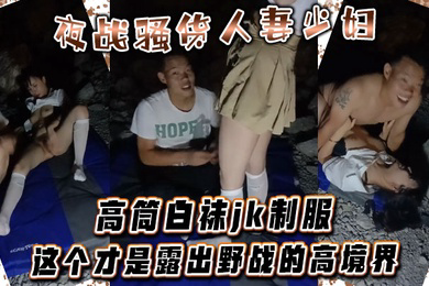 夜战骚货人妻少妇高筒白袜jk制服这个才是露出野战的高境界