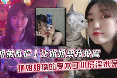 让姐姐帮我按摩,把姐姐撩的受不了小屄淫水荡漾,自己脱裤子骑上来