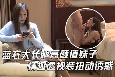 文轩探花蓝衣大长腿高颜值妹子啪啪情趣透视装扭动诱惑抬腿站立后入