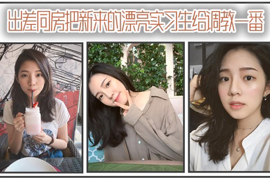 出差同房把新来的漂亮实习生给调教一番