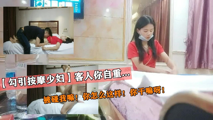 _勾引按摩少妇_客人你自重_被碰我嘛_你怎么这样